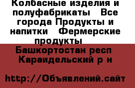 Колбасные изделия и полуфабрикаты - Все города Продукты и напитки » Фермерские продукты   . Башкортостан респ.,Караидельский р-н